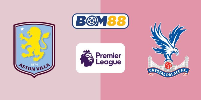 BOM88 Soi kèo Aston Villa vs Crystal Palace 01h00 ngày 01/09/2025 - Premier League